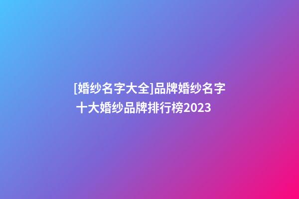 [婚纱名字大全]品牌婚纱名字 十大婚纱品牌排行榜2023-第1张-商标起名-玄机派